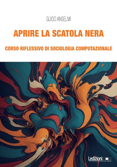 Aprire la scatola nera. Corso riflessivo di sociologia computazionale - Guido Anselmi - copertina