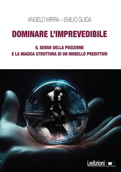 Dominare l'imprevedibile. Il senso della posizione e la magica struttura di un modello predittivo - Emilio Guida,Angelo Mirra - copertina