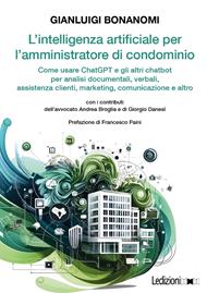 L' intelligenza artificiale per l'amministratore di condominio. Come usare ChatGPT e gli altri chatbot per analisi documentali, verbali, assistenza clienti, marketing, comunicazione e altro