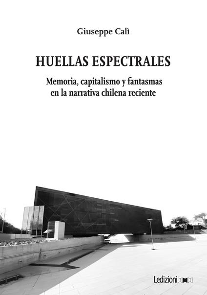 Huellas Espectrales. Memoria, capitalismo y fantasmas en la narrativa chilena reciente - Giuseppe Calì - copertina