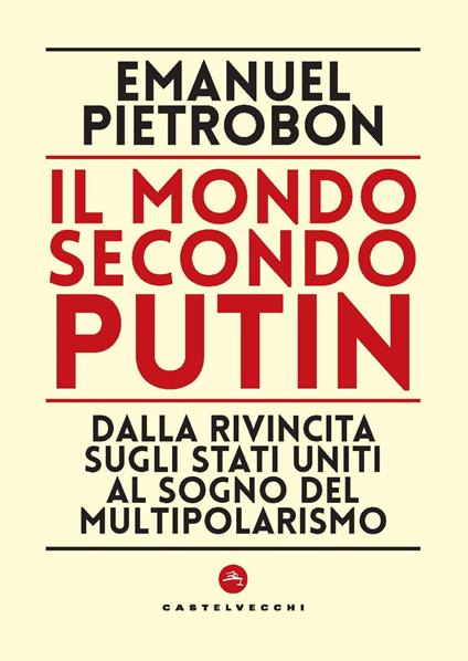 Il mondo secondo Putin. Dalla rivincita sugli Stati Uniti al sogno del multipolarismo - Emanuel Pietrobon - copertina