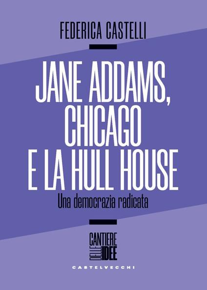 Jane Addams, Chicago e la Hull House. Una democrazia radicata - Federica Castelli - copertina