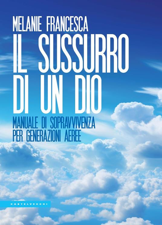 Il sussurro di un Dio. Manuale di sopravvivenza per generazioni aeree - Melanie Francesca - copertina