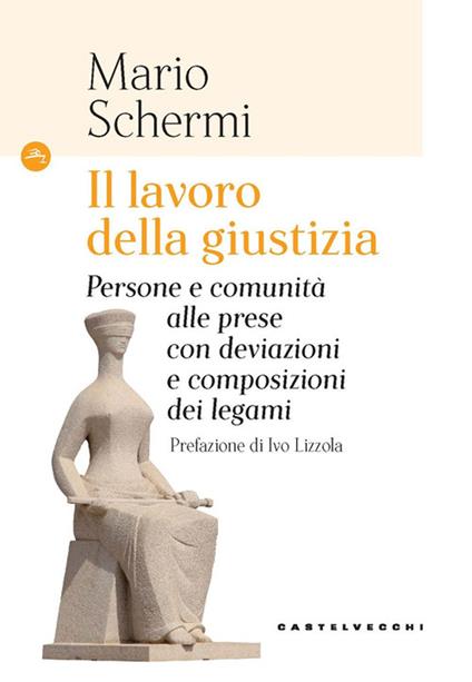 Il lavoro della giustizia. Persone e comunità alle prese con deviazioni e composizioni dei legami - Mario Schermi - copertina