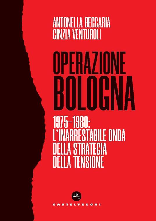 Operazione Bologna. 1975-1980: l'inarrestabile onda della strategia della tensione - Antonella Beccaria,Cinzia Venturoli - copertina