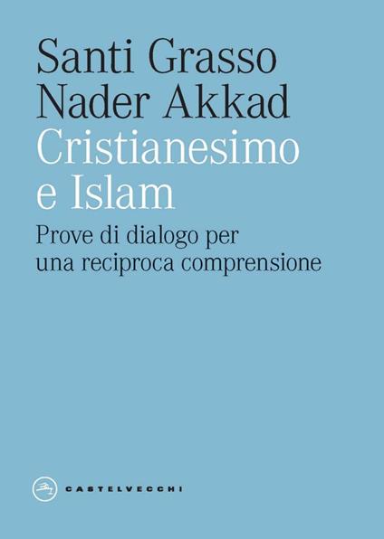 Cristianesimo e Islam. Prove di dialogo per una reciproca comprensione - Nader Akkad,Santi Grasso - ebook