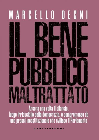 Il bene pubblico maltrattato. Ancora una volta il bilancio, luogo irriducibile della democrazia, è compromesso da una prassi incostituzionale che svilisce il Parlamento - Marcello Degni - ebook