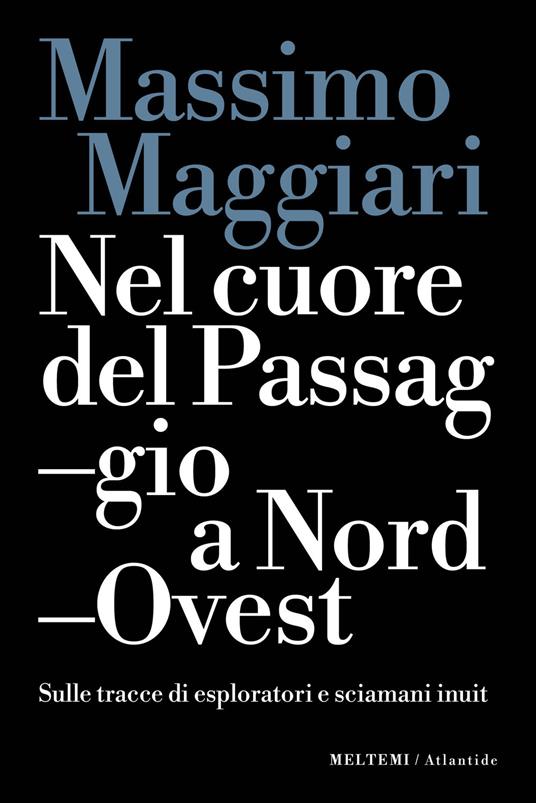 Nel cuore del passaggio a Nord-Ovest. Sulle tracce di esploratori e sciamani inuit - Massimo Maggiari - copertina