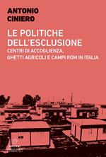 Le politiche dell'esclusione. Centri di accoglienza, ghetti agricoli e campi rom in Italia