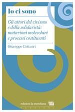 Io ci sono. Gli attori del civismo e della solidarietà: mutazioni molecolari e processi costituenti