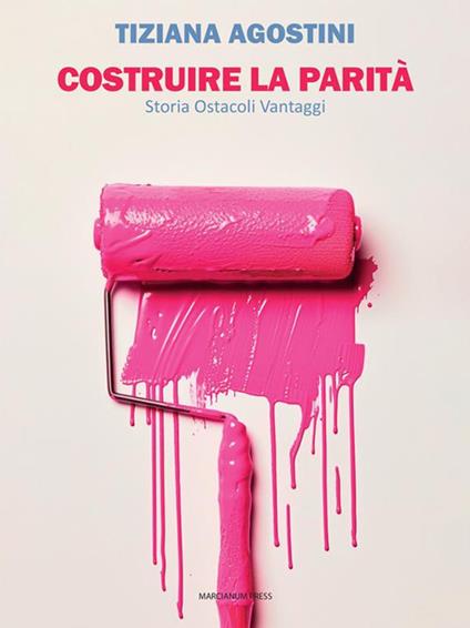 Costruire la parità. Storia ostacoli vantaggi - Tiziana Agostini - ebook