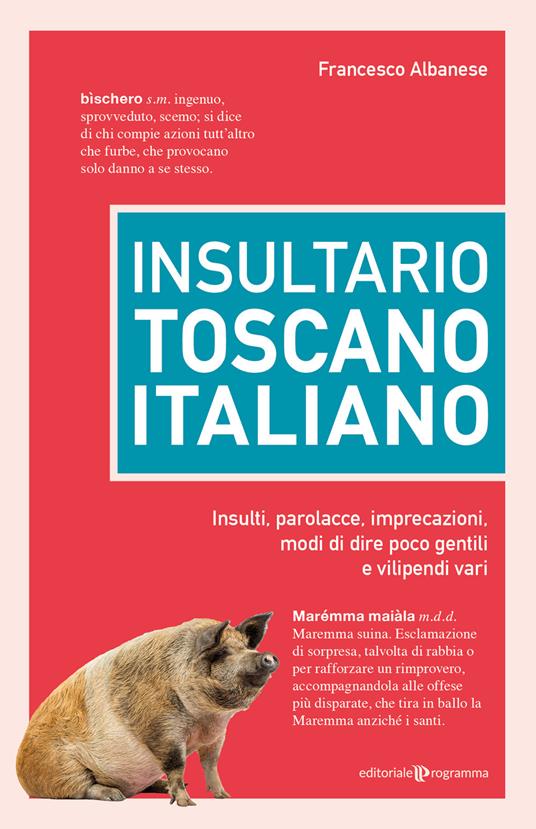 Insultario toscano-italiano. Insulti, parolacce, imprecazioni, modi di dire poco gentili e vilipendi vari - Francesco Albanese - copertina