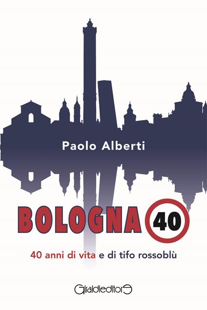 Bologna 40. 40 anni di vita e di tifo rossoblù - Paolo Alberti - copertina