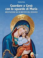 Guardare a Gesù con lo sguardo di Maria. Meditazione sui 20 misteri del Rosario