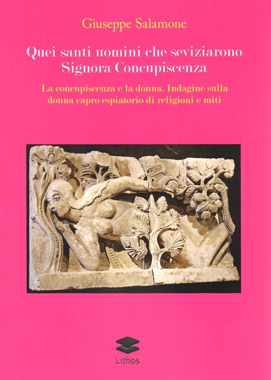 Quei santi uomini che seviziarono Signora Concupiscenza. La concupiscenza e la donna. Indagine sulla donna capro espiatorio di religioni e miti - Giuseppe Salamone - copertina