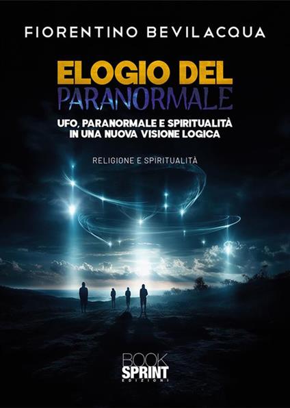 Elogio del paranormale. Ufo, paranormale e spiritualità in una nuova visione logica - Fiorentino Bevilacqua - ebook