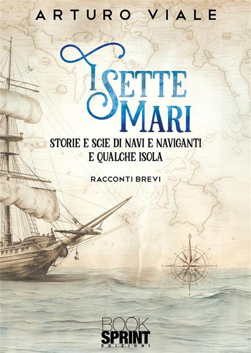 I sette mari. Storie e scie di navi e naviganti e qualche isola - Arturo Viale - copertina