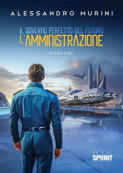 Il governo perfetto del futuro. L'amministrazione - Alessandro Murini - ebook