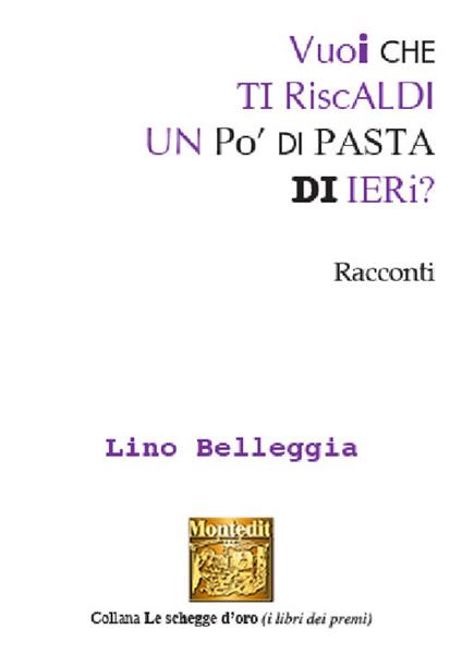 Vuoi che ti riscaldi un po' di pasta di ieri? - Lino Belleggia - copertina