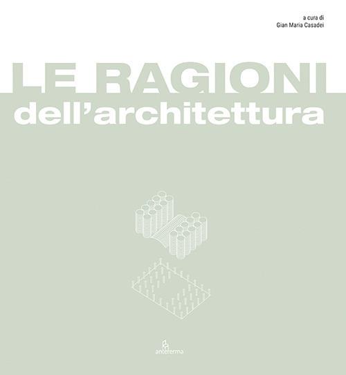 Le ragioni dell'architettura. Frammenti di razionalità eletti a matrici del progetto di architettura - copertina