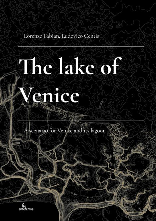 The Lake of Venice. A scenario for Venice and its lagoon - Lorenzo Fabian,Ludovico Centis - copertina