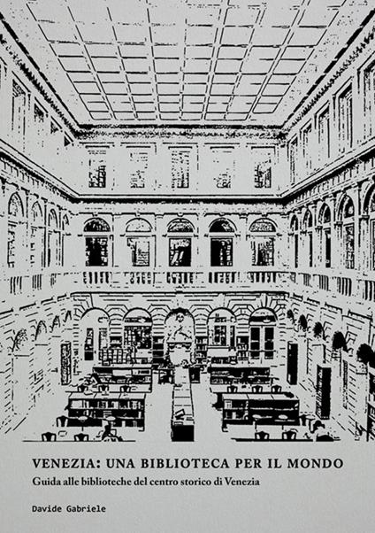 Venezia: una biblioteca per il mondo. Guida alle biblioteche del centro storico di Venezia - Davide Gabriele - copertina