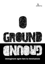 Ground. Immaginare agire fare la rievoluzione