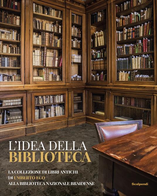 L'idea della biblioteca. La collezione di libri antichi di Umberto Eco alla  biblioteca Braidense - Libro - Scalpendi - Catologhi esposizioni