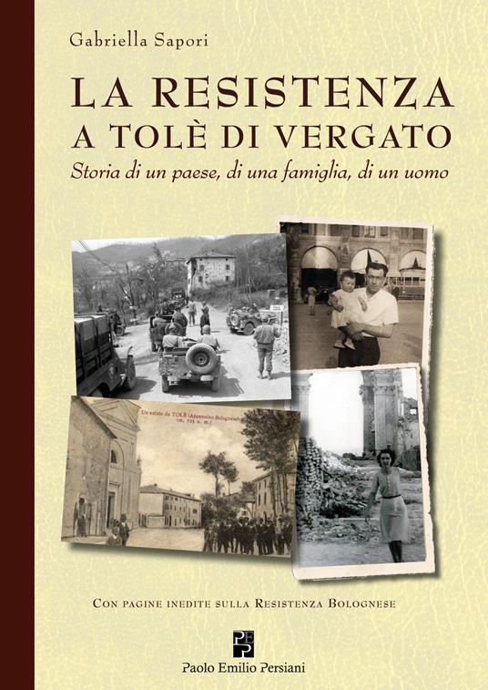 La Resistenza a Tolè di Vergato. Storia di un paese, di una famiglia, di un uomo - Gabriella Sapori - copertina