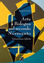 Arte a Bologna nel secondo Novecento. L'invenzione infinita