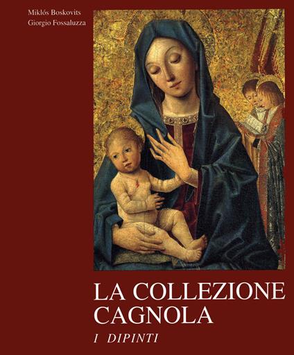 La collezione Cagnola. I dipinti dal XIII al XIX secolo. Ediz. illustrata - Miklos Boskovits,Giorgio Fossaluzza - copertina