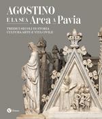 Agostino e la sua Arca a Pavia. Tredici secoli di storia, cultura, arte e vita civile. Ediz. illustrata