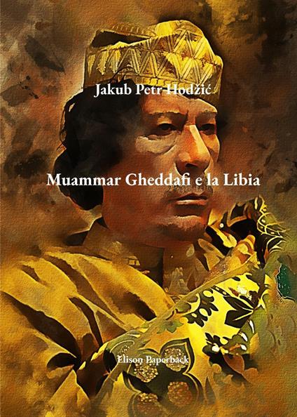Muammar Gheddafi e la Libia - Jakub Petr Hodžić - copertina