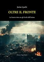 Oltre il fronte. La guerra vista con gli occhi dell’anima. Nuova ediz.