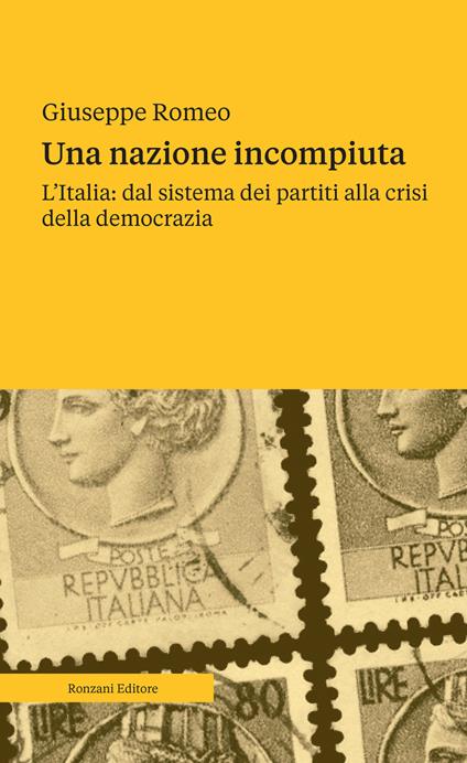 Una nazione incompiuta. L'Italia: dal sistema dei partiti alla crisi della democrazia - Giuseppe Romeo - copertina
