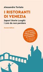 I ristoranti di Venezia. Sapori storie luoghi: i 100 da non perdere