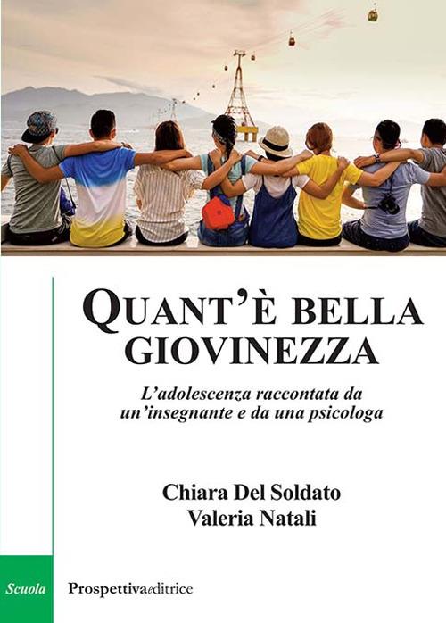 Quant'è bella giovinezza. L'adolescenza raccontata da un'insegnante e da una psicologa - Chiara Del Soldato,Valeria Natali - copertina