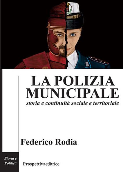 La polizia municipale. Storia e continuità sociale e territoriale - Federico Rodia - copertina