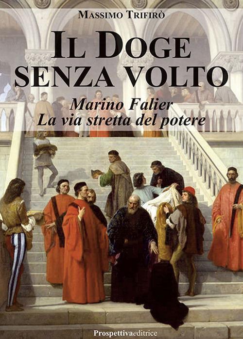 Il doge senza volto. Marino Falier. La via stretta del potere - Massimo Trifirò - copertina