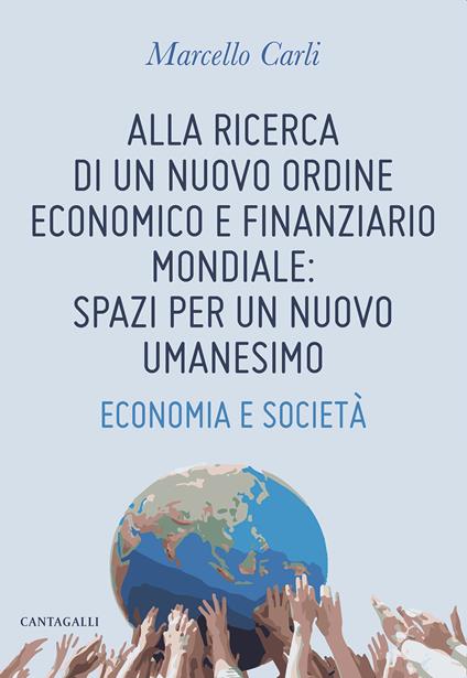 Alla ricerca di un nuovo ordine economico e finanziario mondiale: spazi per un nuovo umanesimo. Economia e società - Marcello Carli - copertina