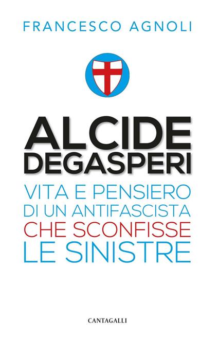 Alcide De Gasperi. Vita e pensiero di un antifascista che sconfisse le sinistre - Francesco Agnoli - ebook