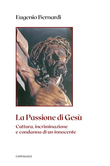 La passione di Gesù. Cattura, incriminazione e condanna di un innocente. Nuova ediz. - Eugenio Bernardi - copertina