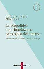 La biopolitica e la rifondazione ontologica dell'umano. Hannah Arendt e Michael Foucalt in dialogo