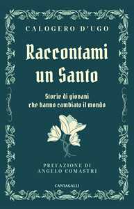 Libro Raccontami un santo. Storie di giovani che hanno cambiato il mondo Calogero D'Ugo