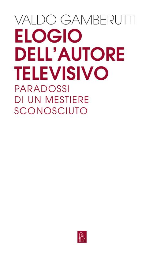 Elogio dell'autore televisivo. Paradossi di un mestiere sconosciuto - Valdo Gamberutti - copertina