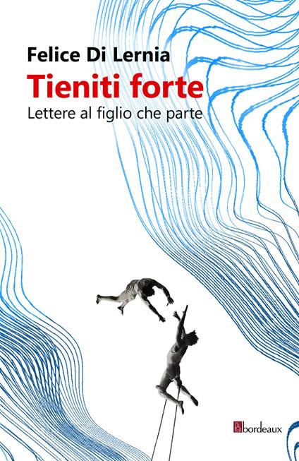 Tieniti forte. Lettere al figlio che parte - Felice Di Lernia - copertina