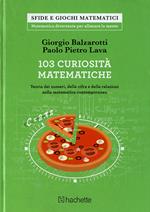 103 curiosità matematiche. Teoria dei numeri, delle cifre e delle relazioni nella matematica contemporanea