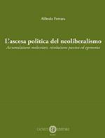 L' ascesa politica del neoliberalismo. Accumulazioni molecolari, rivoluzione passiva ed egemonia. Nuova ediz.