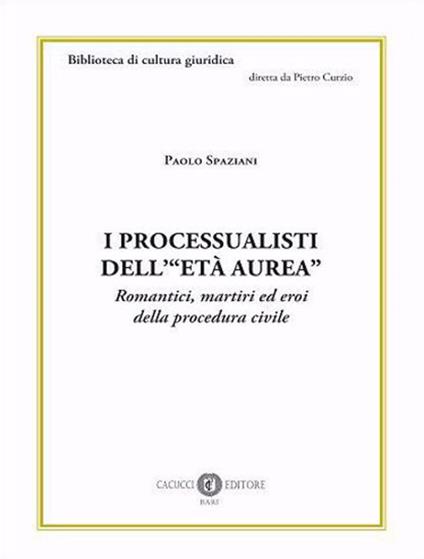 I processualisti dell'«età aurea». Romantici, martiri ed eroi della procedura civile - Paolo Spaziani - copertina