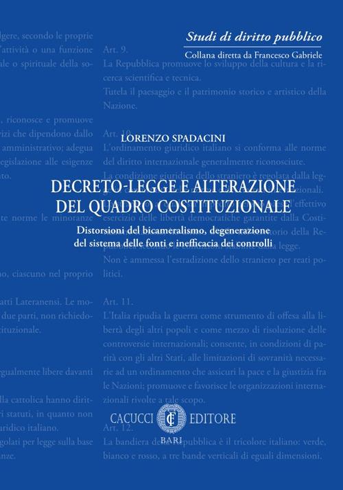 Decreto-legge e alterazione del quadro costituzionale. Distorsioni del bicameralismo, degenerazione del sistema delle fonti e inefficacia dei controlli - Lorenzo Spadacini - copertina